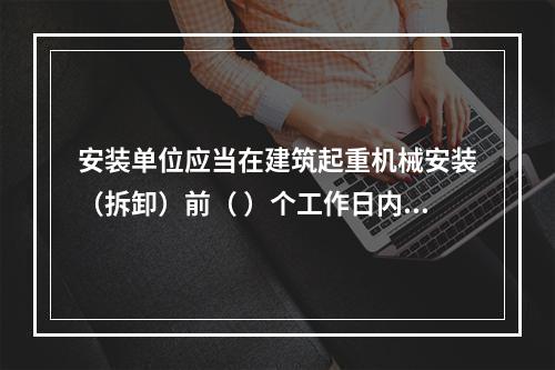 安装单位应当在建筑起重机械安装（拆卸）前（ ）个工作日内通过