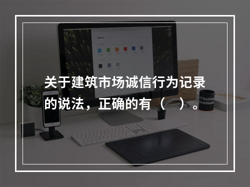 关于建筑市场诚信行为记录的说法，正确的有（　）。