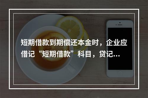 短期借款到期偿还本金时，企业应借记“短期借款”科目，贷记“银