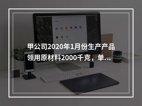 甲公司2020年1月份生产产品领用原材料2000千克，单位成