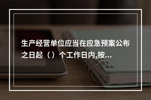 生产经营单位应当在应急预案公布之日起（ ）个工作日内,按照分