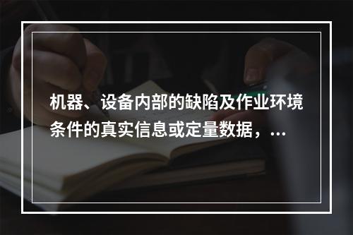 机器、设备内部的缺陷及作业环境条件的真实信息或定量数据，只能