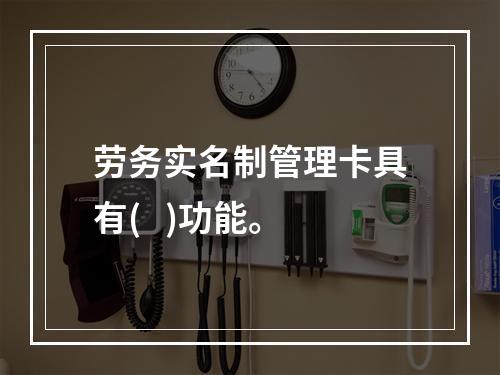 劳务实名制管理卡具有(   )功能。