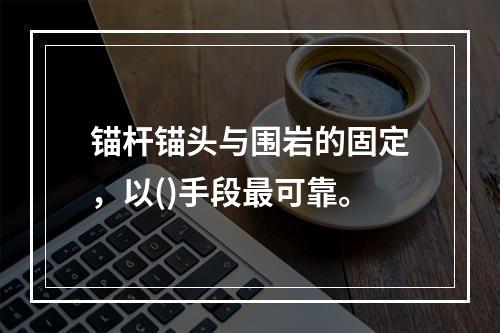 锚杆锚头与围岩的固定，以()手段最可靠。