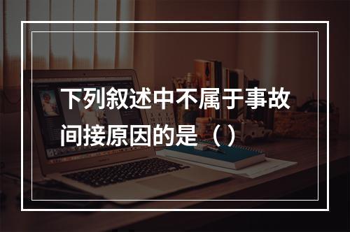 下列叙述中不属于事故间接原因的是（ ）