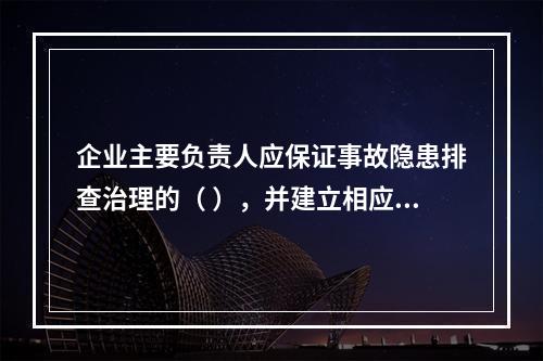 企业主要负责人应保证事故隐患排查治理的（ ），并建立相应的专