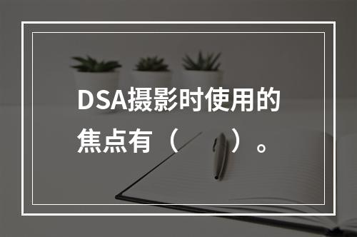 DSA摄影时使用的焦点有（　　）。