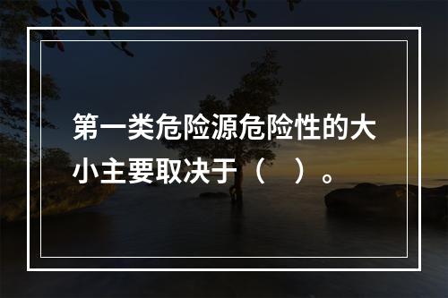 第一类危险源危险性的大小主要取决于（　）。