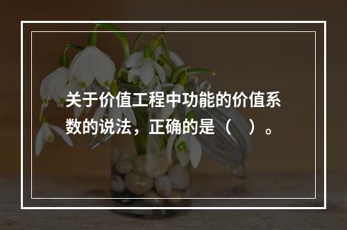 关于价值工程中功能的价值系数的说法，正确的是（　）。