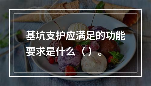 基坑支护应满足的功能要求是什么（ ）。