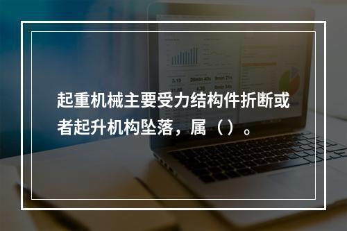 起重机械主要受力结构件折断或者起升机构坠落，属（ ）。