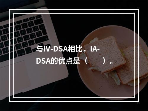 与IV-DSA相比，IA-DSA的优点是（　　）。