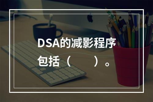 DSA的减影程序包括（　　）。