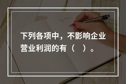 下列各项中，不影响企业营业利润的有（　）。