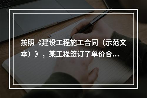 按照《建设工程施工合同（示范文本）》，某工程签订了单价合同，