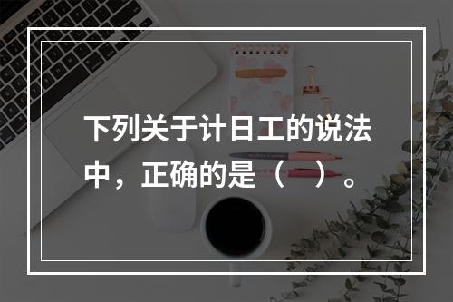 下列关于计日工的说法中，正确的是（　）。