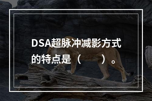 DSA超脉冲减影方式的特点是（　　）。