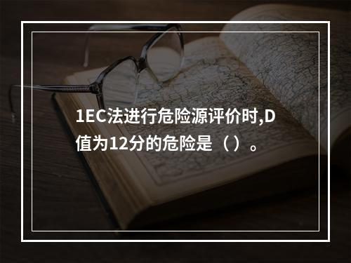 1EC法进行危险源评价时,D值为12分的危险是（ ）。