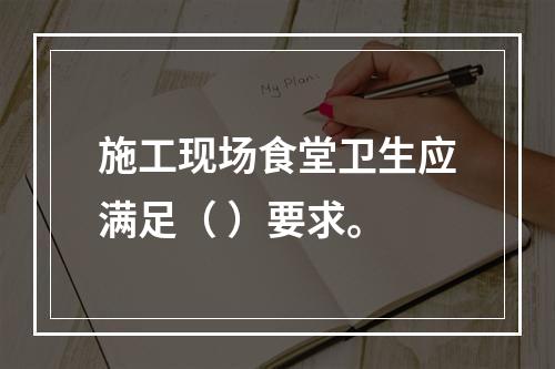 施工现场食堂卫生应满足（ ）要求。