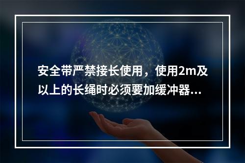 安全带严禁接长使用，使用2m及以上的长绳时必须要加缓冲器，各