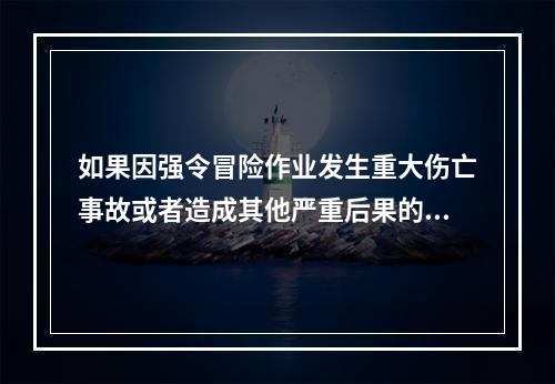 如果因强令冒险作业发生重大伤亡事故或者造成其他严重后果的，处