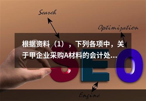 根据资料（1），下列各项中，关于甲企业采购A材料的会计处理结