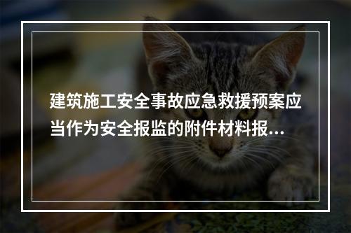 建筑施工安全事故应急救援预案应当作为安全报监的附件材料报工程