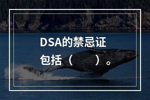 DSA的禁忌证包括（　　）。