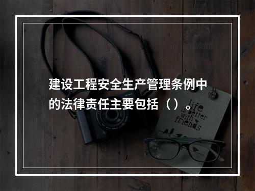 建设工程安全生产管理条例中的法律责任主要包括（ ）。