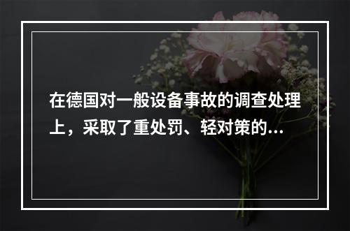 在德国对一般设备事故的调查处理上，采取了重处罚、轻对策的原则