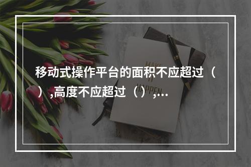 移动式操作平台的面积不应超过（ ）,高度不应超过（ ）,高宽