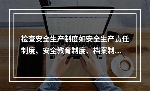 检查安全生产制度如安全生产责任制度、安全教育制度、档案制度检