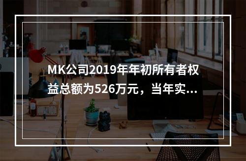 MK公司2019年年初所有者权益总额为526万元，当年实现净