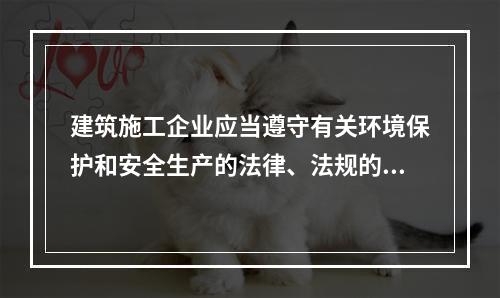 建筑施工企业应当遵守有关环境保护和安全生产的法律、法规的规定