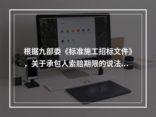 根据九部委《标准施工招标文件》，关于承包人索赔期限的说法，