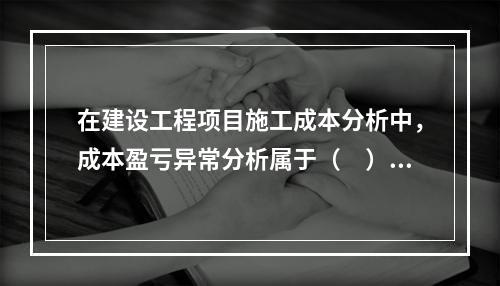 在建设工程项目施工成本分析中，成本盈亏异常分析属于（　）方法