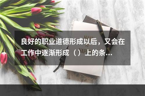 良好的职业道德形成以后，又会在工作中逐渐形成（ ）上的条件反