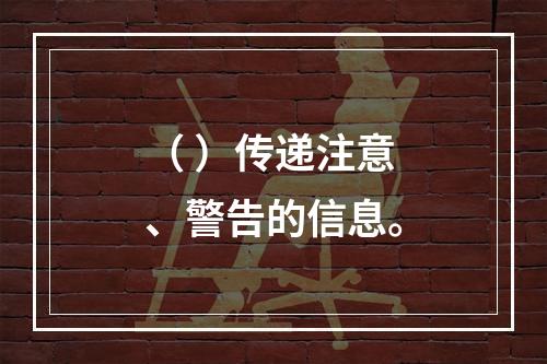 （ ）传递注意、警告的信息。