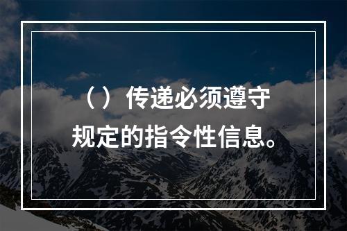 （ ）传递必须遵守规定的指令性信息。