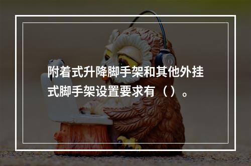 附着式升降脚手架和其他外挂式脚手架设置要求有（ ）。