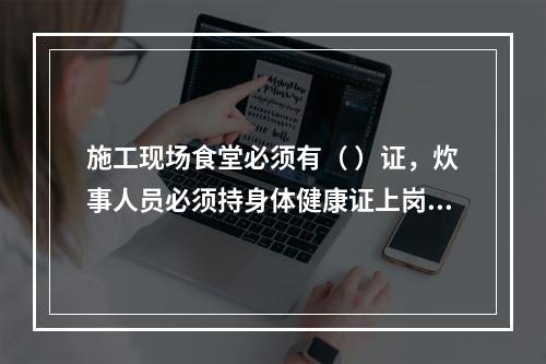 施工现场食堂必须有（ ）证，炊事人员必须持身体健康证上岗。