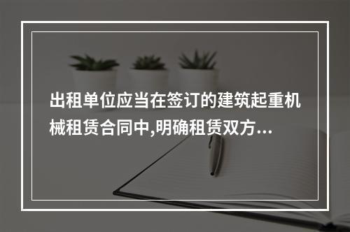 出租单位应当在签订的建筑起重机械租赁合同中,明确租赁双方的安