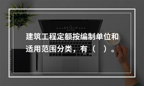 建筑工程定额按编制单位和适用范围分类，有（　）。