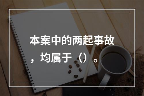 本案中的两起事故，均属于（）。