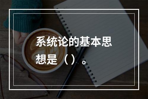 系统论的基本思想是（ ）。