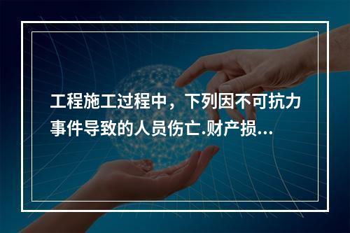 工程施工过程中，下列因不可抗力事件导致的人员伤亡.财产损失及