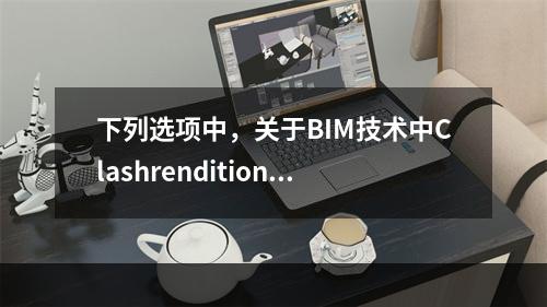 下列选项中，关于BIM技术中Clashrendition的说