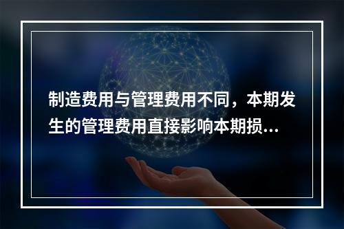 制造费用与管理费用不同，本期发生的管理费用直接影响本期损益，