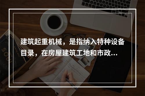 建筑起重机械，是指纳入特种设备目录，在房屋建筑工地和市政工程