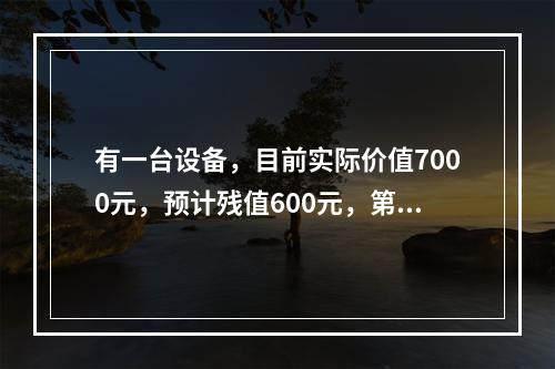 有一台设备，目前实际价值7000元，预计残值600元，第一年